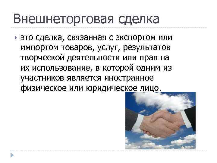 Внешнеторговая сделка это сделка, связанная с экспортом или импортом товаров, услуг, результатов творческой деятельности