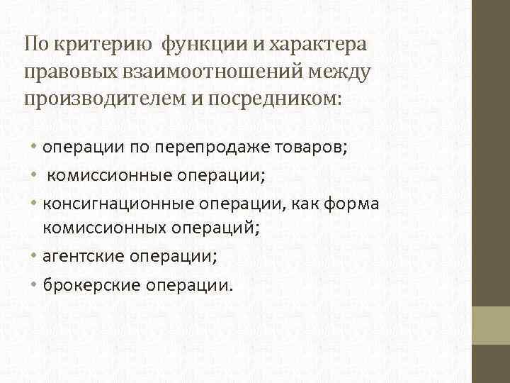 По критерию функции и характера правовых взаимоотношений между производителем и посредником: • операции по