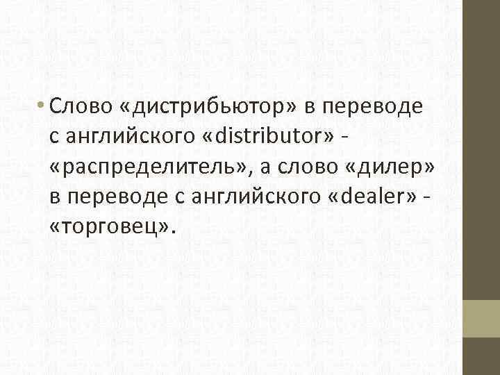  • Слово «дистрибьютор» в переводе с английского «distributor» «распределитель» , а слово «дилер»