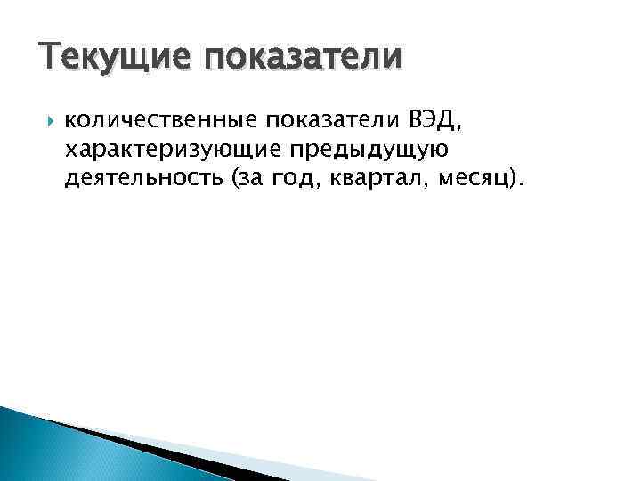 Текущие показатели количественные показатели ВЭД, характеризующие предыдущую деятельность (за год, квартал, месяц). 