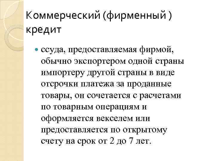 Коммерческий (фирменный ) кредит ссуда, предоставляемая фирмой, обычно экспортером одной страны импортеру другой страны