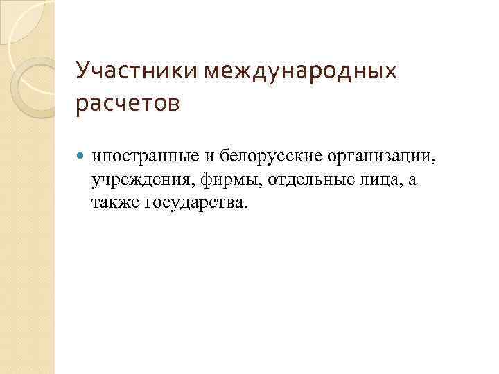 Участники международных расчетов иностранные и белорусские организации, учреждения, фирмы, отдельные лица, а также государства.