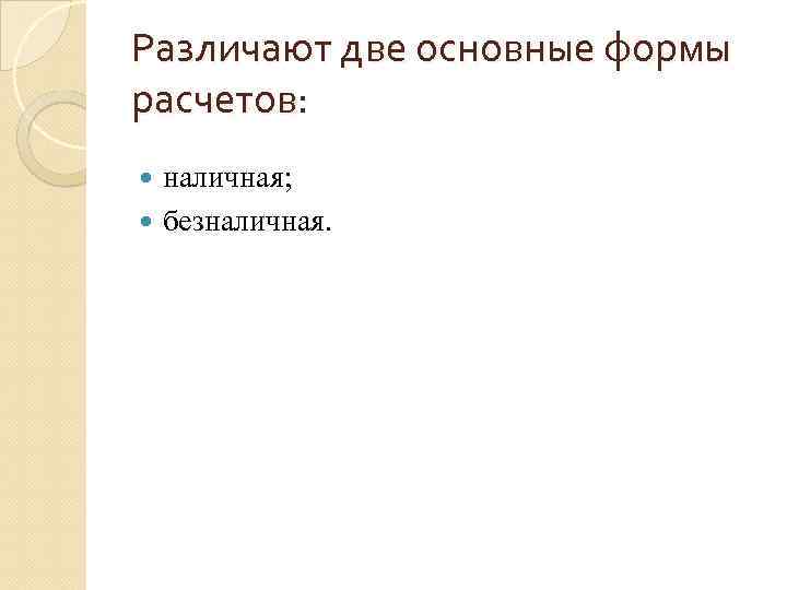 Различают две основные формы расчетов: наличная; безналичная. 