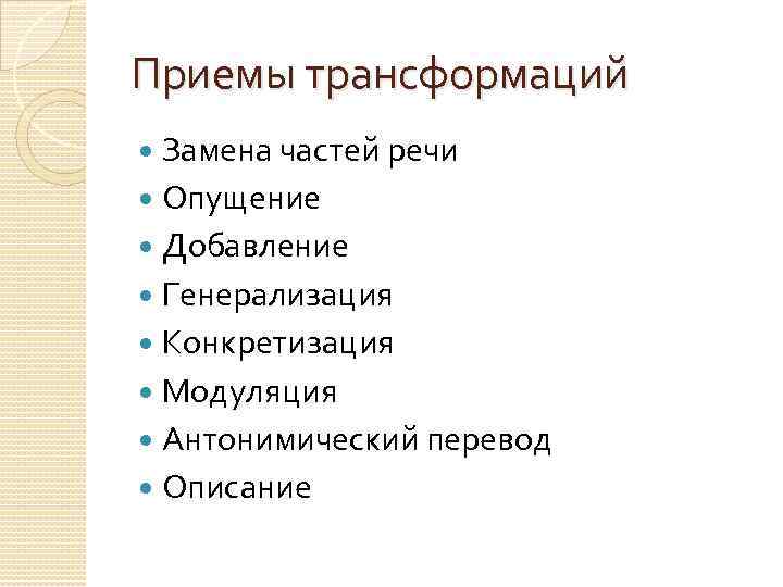 Приемы трансформаций Замена частей речи Опущение Добавление Генерализация Конкретизация Модуляция Антонимический перевод Описание 