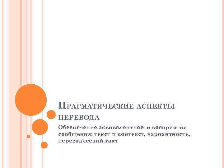 ПРАГМАТИЧЕСКИЕ АСПЕКТЫ ПЕРЕВОДА Обеспечение эквивалентности восприятия сообщения: текст и контекст, вариантность, переводческий такт 