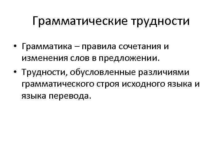 Грамматические трудности • Грамматика – правила сочетания и изменения слов в предложении. • Трудности,