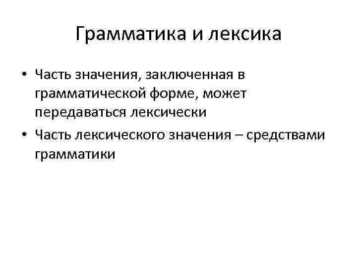 Грамматика и лексика • Часть значения, заключенная в грамматической форме, может передаваться лексически •