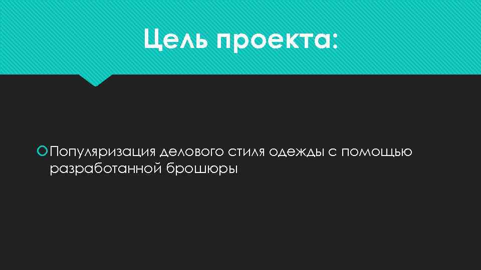 Цель проекта: Популяризация делового стиля одежды с помощью разработанной брошюры 