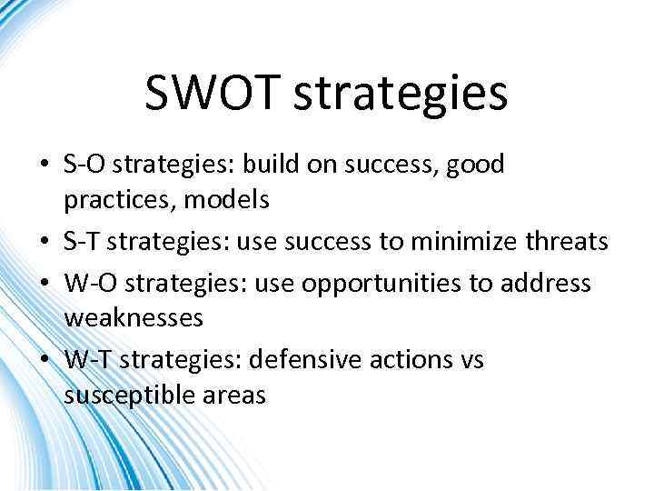 SWOT strategies • S-O strategies: build on success, good practices, models • S-T strategies: