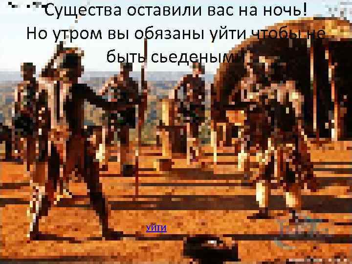 Существа оставили вас на ночь! Но утром вы обязаны уйти чтобы не быть сьедеными