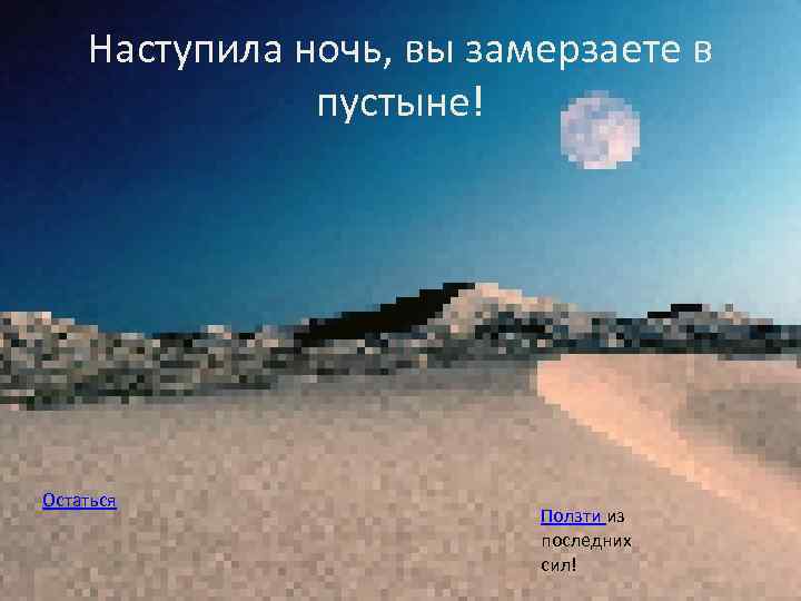 Наступила ночь, вы замерзаете в пустыне! Остаться Ползти из последних сил! 