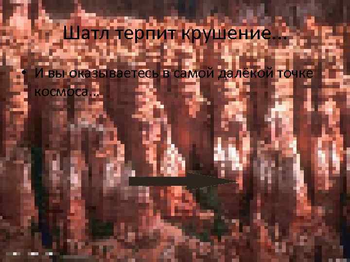 Шатл терпит крушение. . . • И вы оказываетесь в самой далёкой точке космоса…