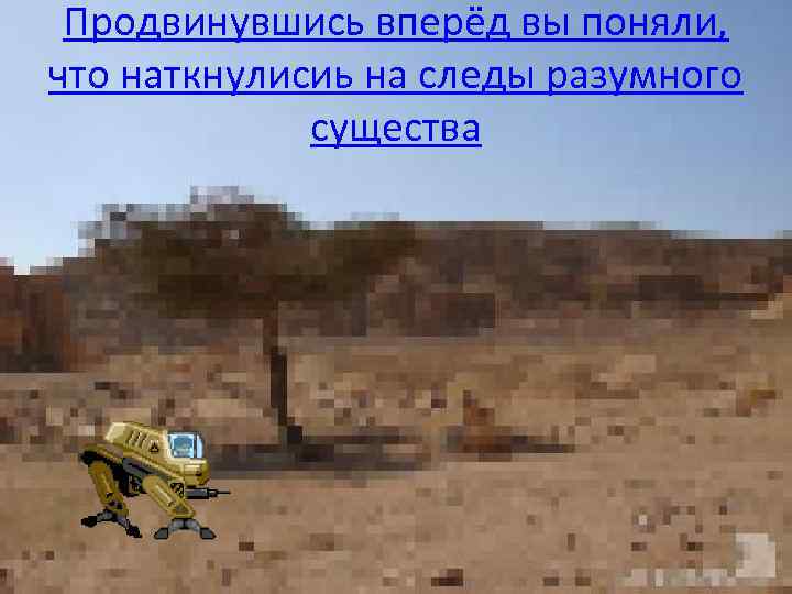 Продвинувшись вперёд вы поняли, что наткнулисиь на следы разумного существа 