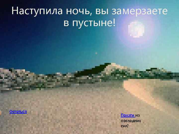 Наступила ночь, вы замерзаете в пустыне! Остаться Ползти из последних сил! 