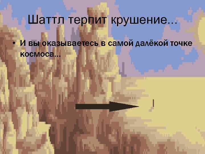 Шаттл терпит крушение. . . • И вы оказываетесь в самой далёкой точке космоса…