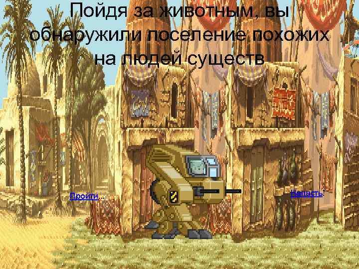 Пойдя за животным, вы обнаружили поселение похожих на людей существ Пройти… Напасть! 
