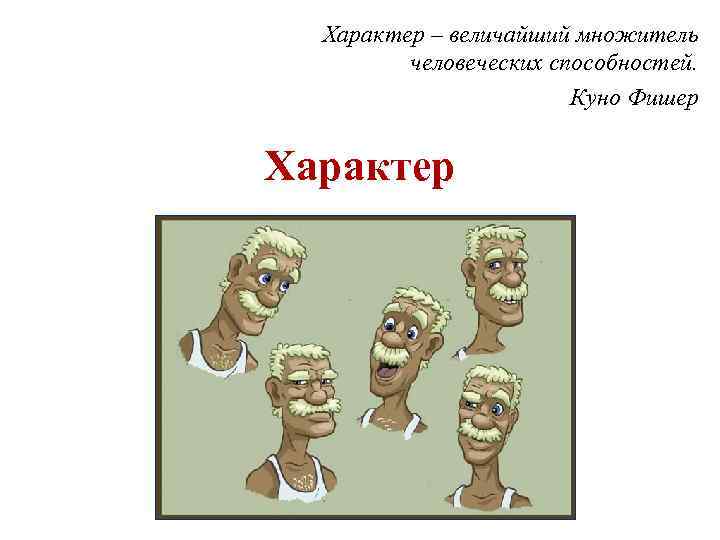Характер – величайший множитель человеческих способностей. Куно Фишер Характер ХАРАКТЕР 