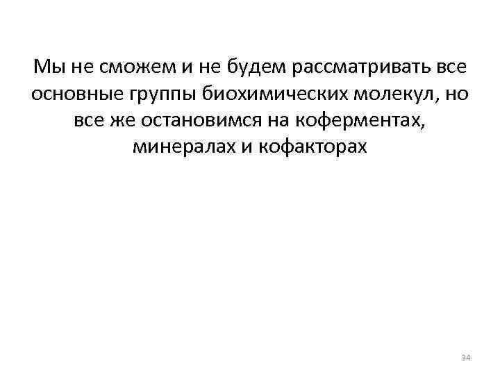 Мы не сможем и не будем рассматривать все основные группы биохимических молекул, но все