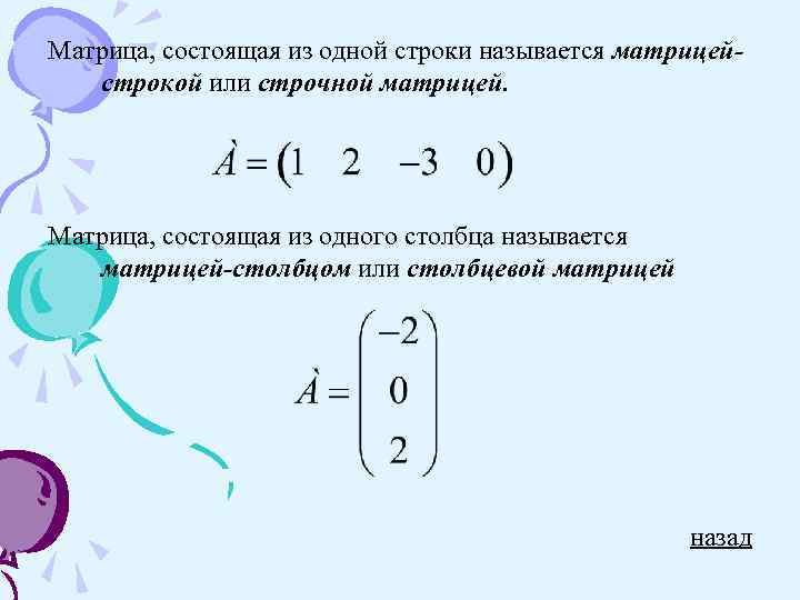 Матрица, состоящая из одной строки называется матрицейстрокой или строчной матрицей. Матрица, состоящая из одного