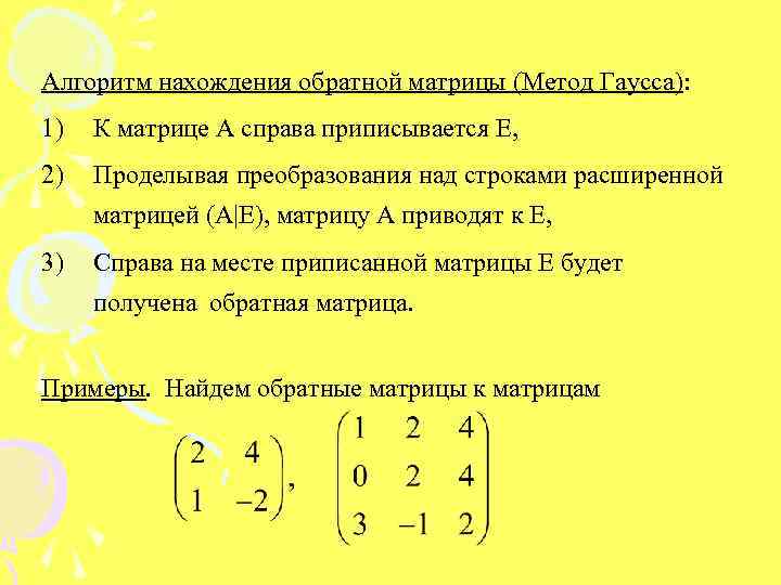 Алгоритм нахождения обратной матрицы (Метод Гаусса): 1) К матрице А справа приписывается Е, 2)