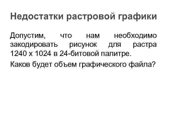 Допустим, что нам необходимо закодировать рисунок для растра 1240 х 1024 в 24 -битовой