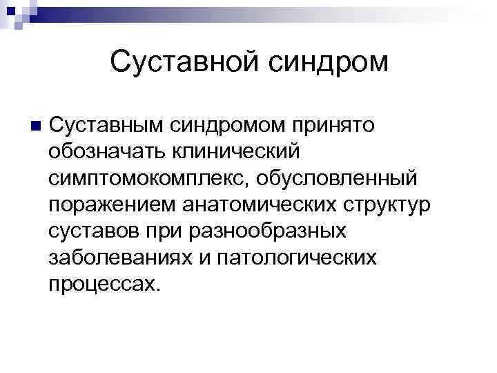 Суставной синдром n Суставным синдромом принято обозначать клинический симптомокомплекс, обусловленный поражением анатомических структур суставов