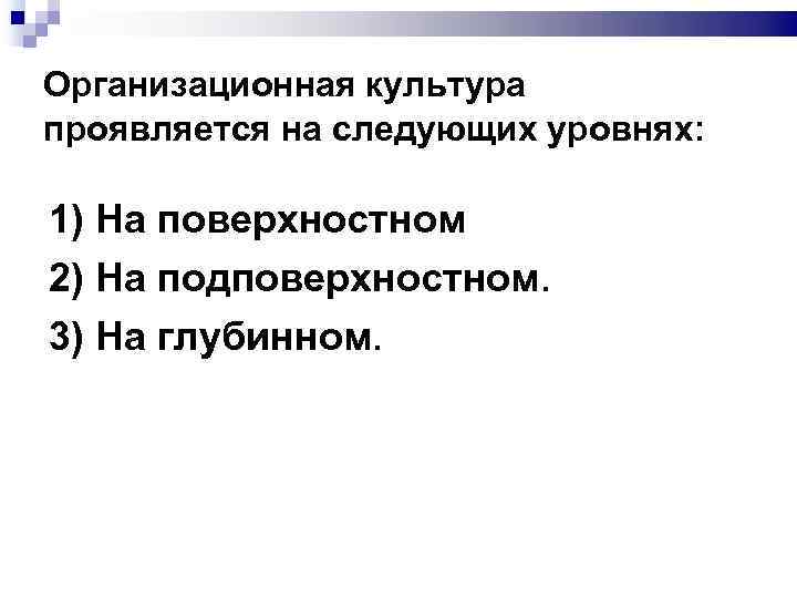 Организационная культура проявляется на следующих уровнях: 1) На поверхностном 2) На подповерхностном. 3) На