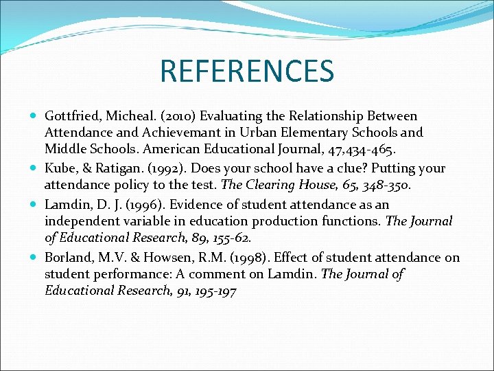 REFERENCES Gottfried, Micheal. (2010) Evaluating the Relationship Between Attendance and Achievemant in Urban Elementary
