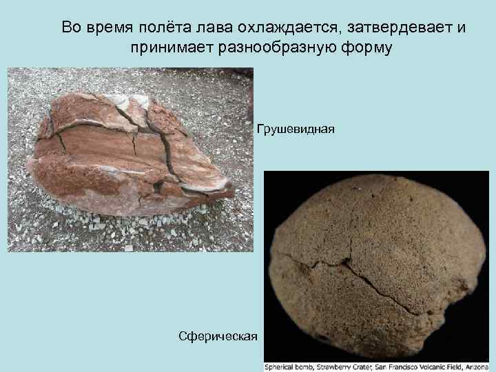  Во время полёта лава охлаждается, затвердевает и принимает разнообразную форму Грушевидная Сферическая 