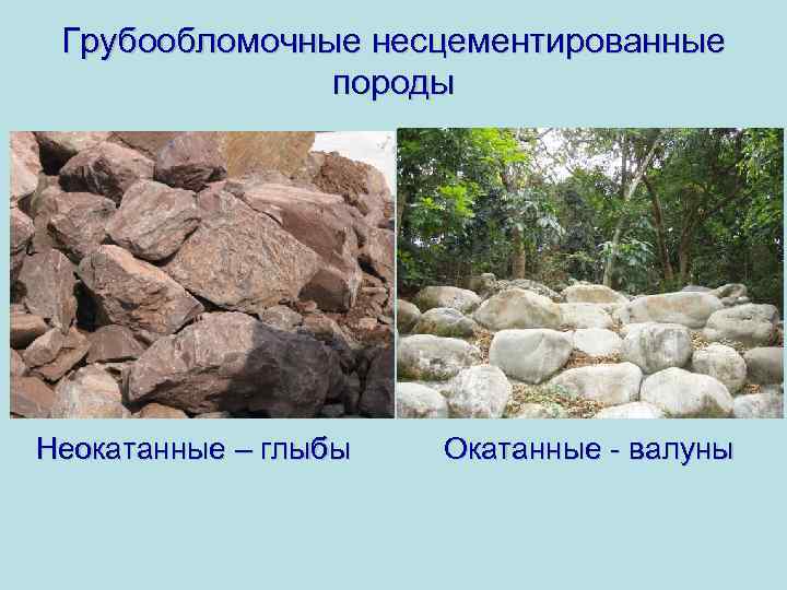 Грубообломочные несцементированные породы Неокатанные – глыбы Окатанные - валуны 