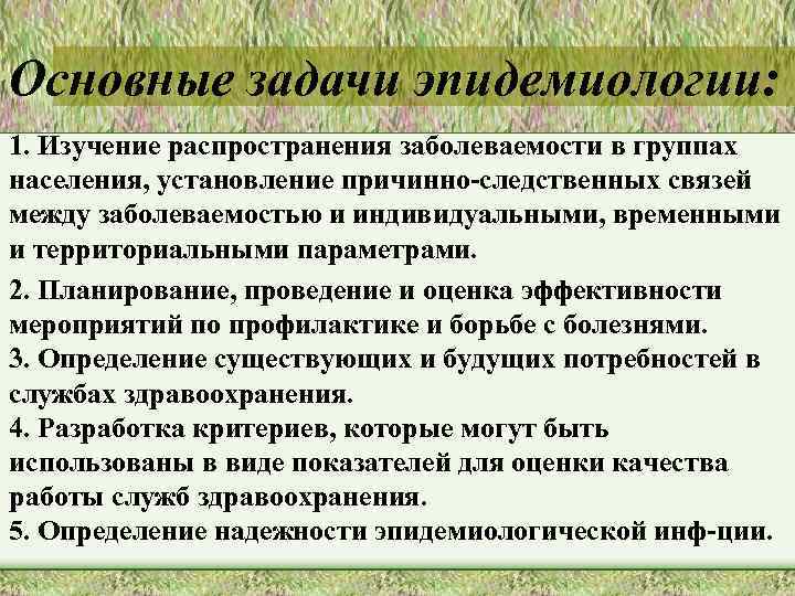 Основные задачи эпидемиологии: 1. Изучение распространения заболеваемости в группах населения, установление причинно-следственных связей между
