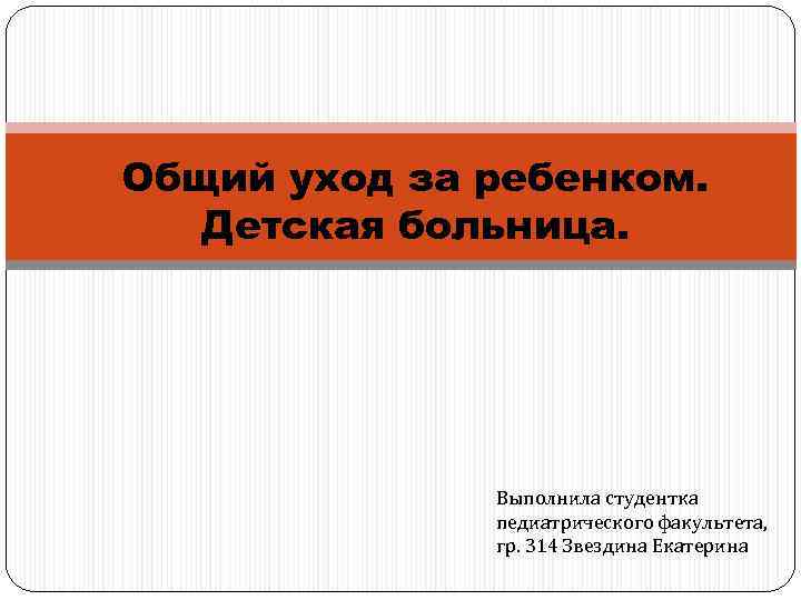 Общий уход за ребенком. Детская больница. Выполнила студентка педиатрического факультета, гр. 314 Звездина Екатерина