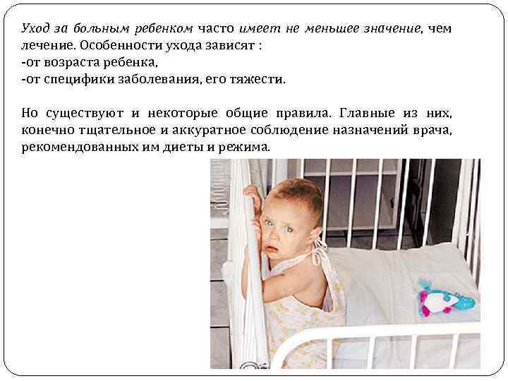 Уход за больным ребенком часто имеет не меньшее значение, чем лечение. Особенности ухода зависят