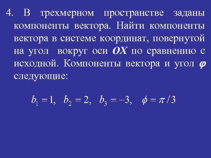 Заданное пространство. Компоненты вектора в трехмерном системе координат. Найти компоненты вектора в системе координат повернутой на угол. Компоненты тензора в новой системе координат. Преобразование декартовых координат.