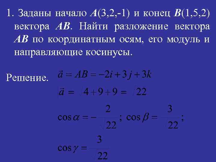 1. Заданы начало A(3, 2, -1) и конец B(1, 5, 2) вектора АВ. Найти