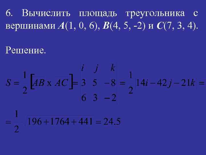 6. Вычислить площадь треугольника с вершинами А(1, 0, 6), B(4, 5, -2) и С(7,