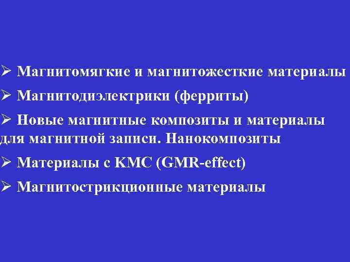 Ø Магнитомягкие и магнитожесткие материалы Ø Магнитодиэлектрики (ферриты) Ø Новые магнитные композиты и материалы