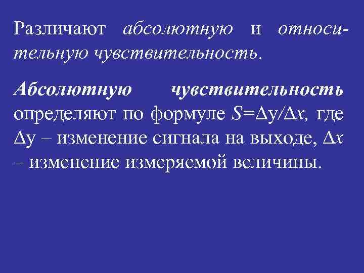 Различают абсолютную и относительную чувствительность. Абсолютную чувствительность определяют по формуле S=∆y/∆х, где ∆y –