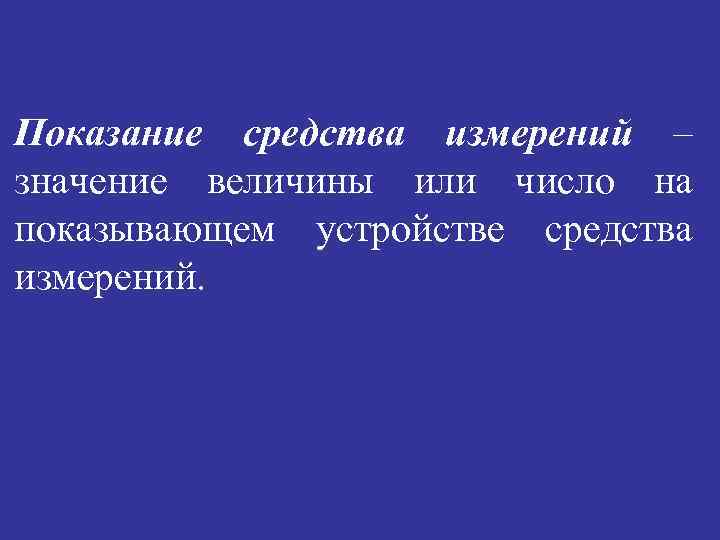 Показание средства измерений – значение величины или число на показывающем устройстве средства измерений. 