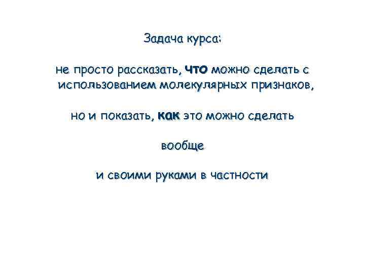 Задача курса: не просто рассказать, что можно сделать с использованием молекулярных признаков, но и