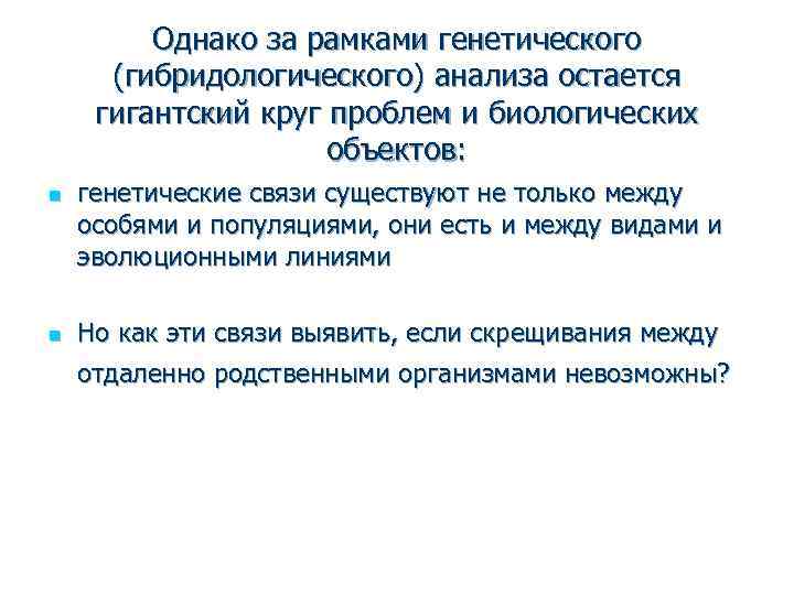 Однако за рамками генетического (гибридологического) анализа остается гигантский круг проблем и биологических объектов: n