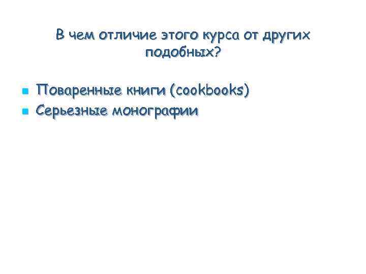 В чем отличие этого курса от других подобных? n n Поваренные книги (cookbooks) Серьезные