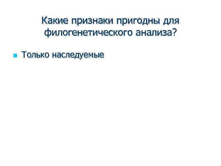 Какие признаки пригодны для филогенетического анализа? n Только наследуемые 