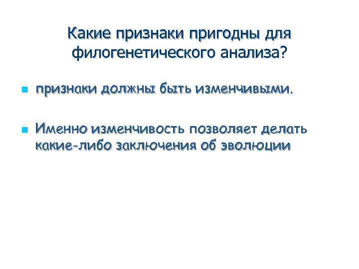 Какие признаки пригодны для филогенетического анализа? n n признаки должны быть изменчивыми. Именно изменчивость