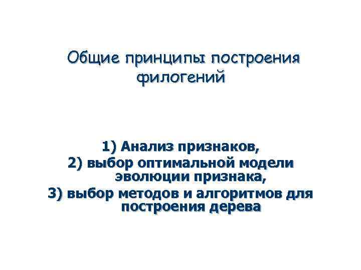 Общие принципы построения филогений 1) Анализ признаков, 2) выбор оптимальной модели эволюции признака, 3)