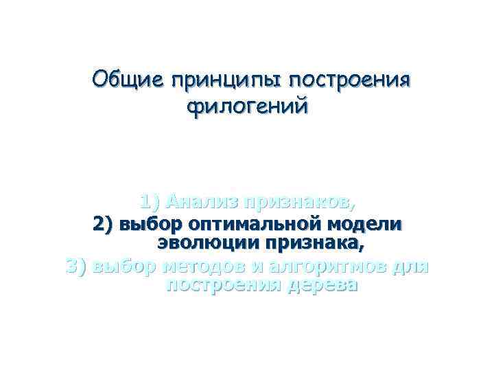Общие принципы построения филогений 1) Анализ признаков, 2) выбор оптимальной модели эволюции признака, 3)