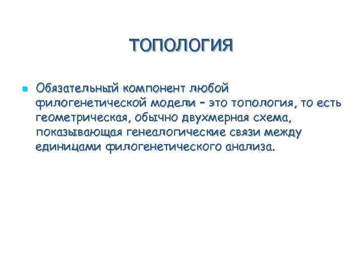 топология n Обязательный компонент любой филогенетической модели – это топология, то есть геометрическая, обычно