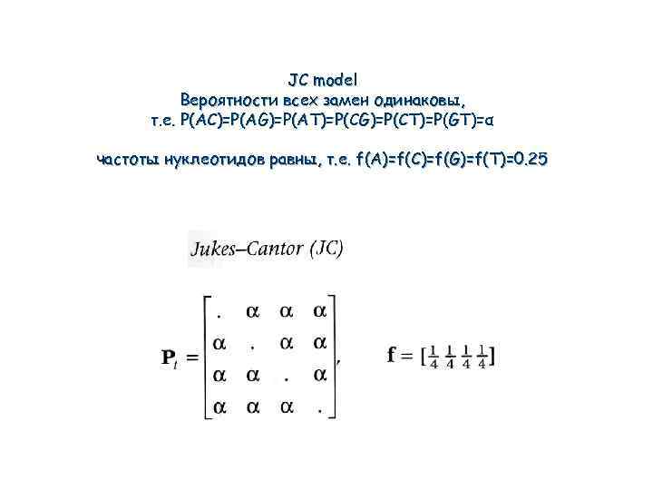 JC model Вероятности всех замен одинаковы, т. е. P(AC)=P(AG)=P(AT)=P(CG)=P(CT)=P(GT)=α частоты нуклеотидов равны, т. е.