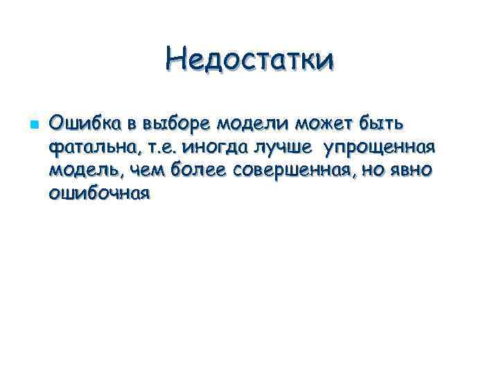 Недостатки n Ошибка в выборе модели может быть фатальна, т. е. иногда лучше упрощенная