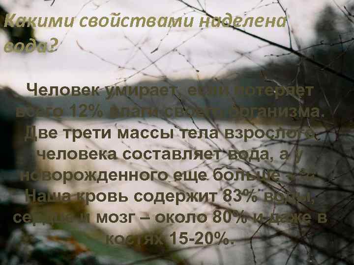 Какими свойствами наделена вода? Человек умирает, если потеряет всего 12% влаги своего организма. Две